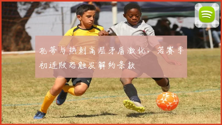 孔蒂与热刺高层矛盾激化，若赛季初连败恐触发解约条款